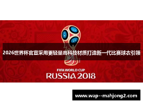 2026世界杯官宣采用更轻量高科技材质打造新一代比赛球衣引领 2026世界杯官宣采用更轻量高科技材质打造新一代比赛球衣引领