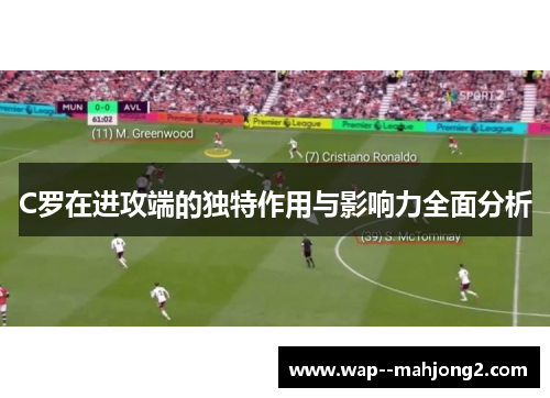 C罗在进攻端的独特作用与影响力全面分析 C罗在进攻端的独特作用与影响力全面分析