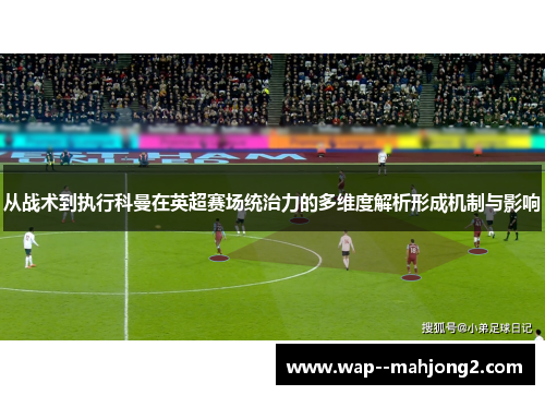 从战术到执行科曼在英超赛场统治力的多维度解析形成机制与影响