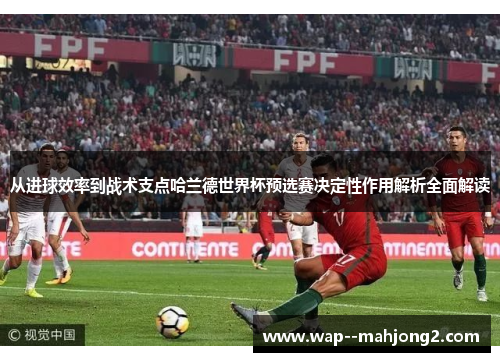 从进球效率到战术支点哈兰德世界杯预选赛决定性作用解析全面解读 从进球效率到战术支点哈兰德世界杯预选赛决定性作用解析全面解读