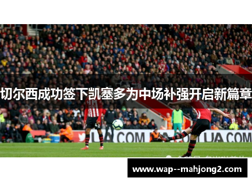 切尔西成功签下凯塞多为中场补强开启新篇章