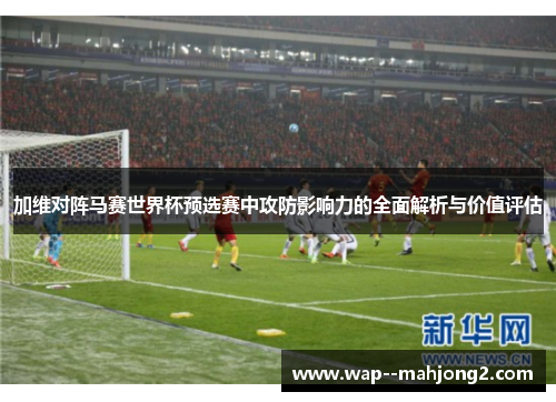 加维对阵马赛世界杯预选赛中攻防影响力的全面解析与价值评估 加维对阵马赛世界杯预选赛中攻防影响力的全面解析与价值评估