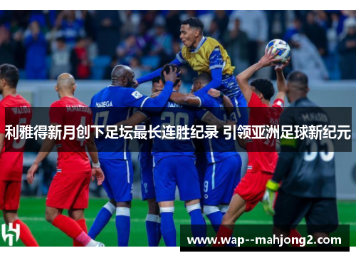 利雅得新月创下足坛最长连胜纪录 引领亚洲足球新纪元