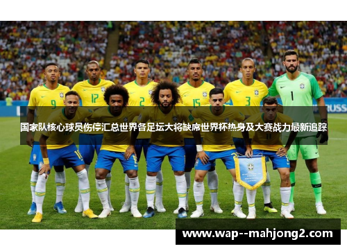 国家队核心球员伤停汇总世界各足坛大将缺席世界杯热身及大赛战力最新追踪 国家队核心球员伤停汇总世界各足坛大将缺席世界杯热身及大赛战力最新追踪