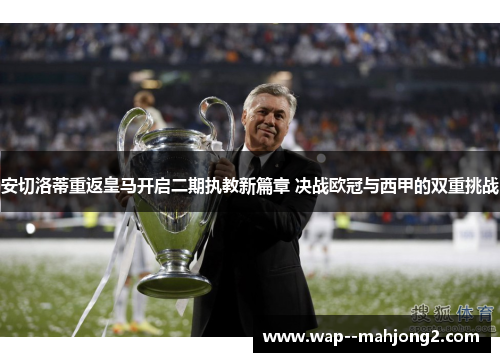 安切洛蒂重返皇马开启二期执教新篇章 决战欧冠与西甲的双重挑战