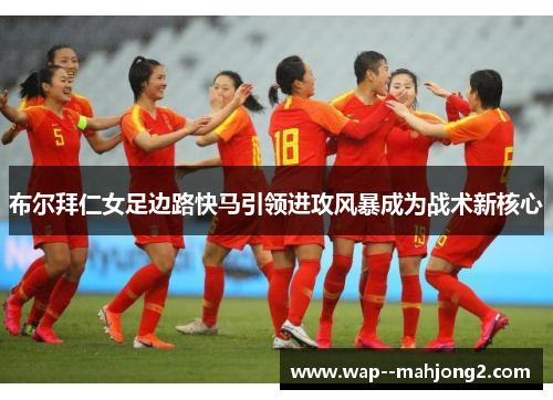 布尔拜仁女足边路快马引领进攻风暴成为战术新核心