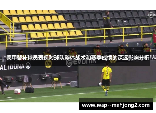 德甲替补球员表现对球队整体战术和赛季成绩的深远影响分析