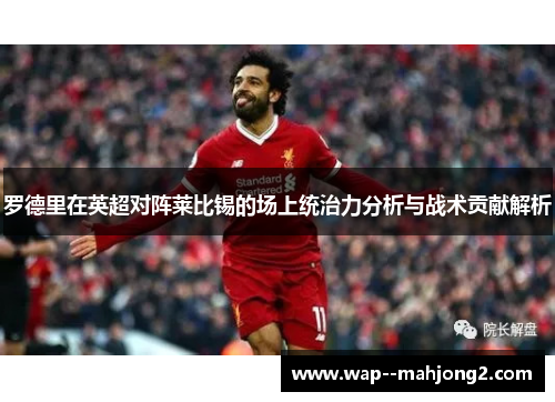 罗德里在英超对阵莱比锡的场上统治力分析与战术贡献解析