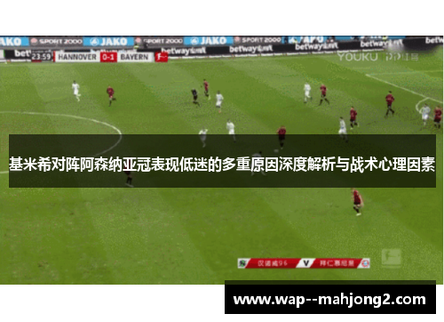 基米希对阵阿森纳亚冠表现低迷的多重原因深度解析与战术心理因素