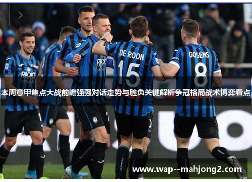 本周意甲焦点大战前瞻强强对话走势与胜负关键解析争冠格局战术博弈看点 本周意甲焦点大战前瞻强强对话走势与胜负关键解析争冠格局战术博弈看点